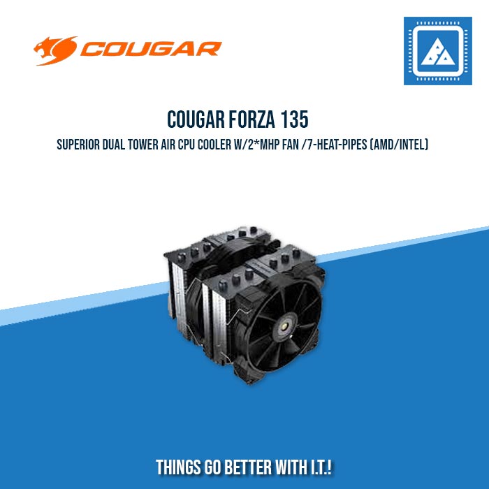 COUGAR FORZA 135 SUPERIOR DUAL TOWER AIR CPU COOLER W/2*MHP FAN /7-HEAT-PIPES (AMD/INTEL) COUGAR FORZA 135 SUPERIOR DUAL TOWER AIR CPU COOLER W/2*MHP FAN /7-HEAT-PIPES (AMD/INTEL)